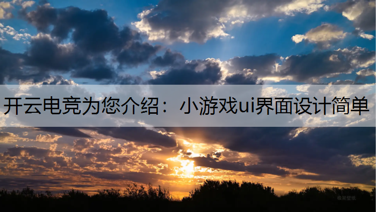 开云电竞为您介绍：小游戏ui界面设计简单