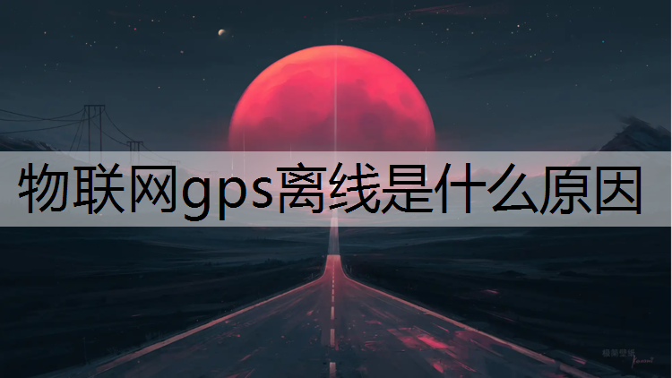 物联网gps离线是什么原因