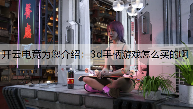 开云电竞为您介绍：3d手柄游戏怎么买的啊