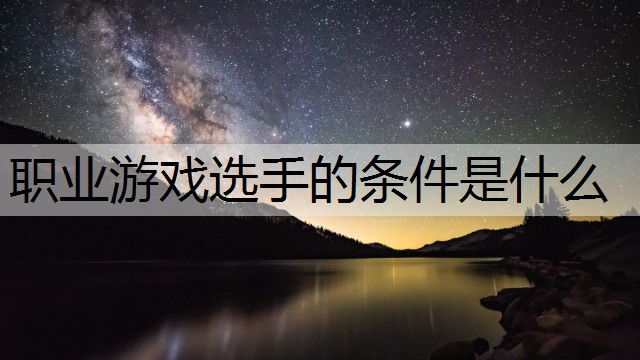 职业游戏选手的条件是什么